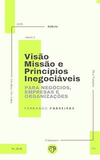 Livro VISÃO, MISSÃO, PRINCÍPIOS PARA EMPRESAS E ORGANIZAÇÕES: Criando negócios com propósito: estruturando visão, missão e princípios inegociáveis (POR.LIFE: FRAMEWORK FÉ E TRABALHO Livro 1)