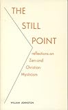 The Still Point : Reflections on Zen and Christian Mysticism, Johnston, William, 0823208613