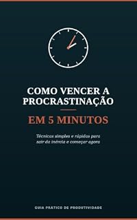 Livro Como Vencer a Procrastinação em 5 Minutos: Técnicas Simples e Práticas para Sair da Inércia e Começar Agora