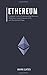 Ethereum: Complete Guide to Understanding Ethereum, Blockchain, Smart Contracts, ICOs, and Decentralized Apps. Includes guides on buying Ether, Cryptocurrencies and Investing in ICOs.