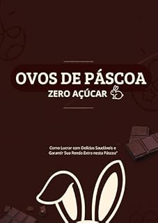 Livro Ovos de Páscoa Zero Açúcar: Como Lucrar com Delícias Saudáveis e Garantir Sua Renda Extra nesta Páscoa