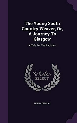 The Young South Country Weaver, Or, a Journey to Glasgow: A Tale for the Radicals Hardcover – Import, 26 Apr 2016