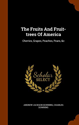 The Fruits And Fruit-trees Of America: Cherries, Grapes, Peaches, Pears, &c by Andrew Jackson Downing, Charles Downing