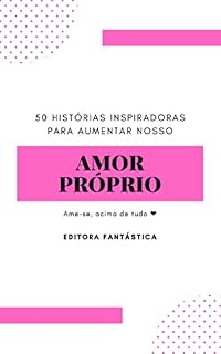 Livro 50 Histórias Inspiradoras para Aumentar Nosso Amor Próprio: Entenda o valor de se amar em primeiro lugar - acima de tudo