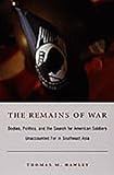 The Remains of War : Bodies, Politics, and the Search for American Soldiers Unaccounted for in Southeast Asia, Hawley, Thomas M., 0822335263