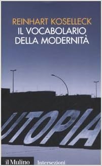 Reinhart Koselleck - Il vocabolario della modernità. Progresso, crisi, utopia e altre storie di concetti (2009)
