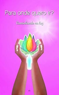 Livro Para onde quero ir?: Caminhando na luz (Mensagens de Luz para o seu dia Livro 3)