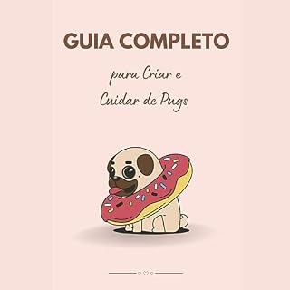 Livro Guia Completo para Criar e Cuidar de Pugs: Amor, Atenção e Aventuras com Seu Pug de Estimação