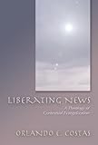 Liberating News: A Theology of Contextual Evangelization by Orlando E. Costas