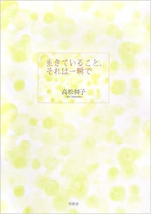 生きていること それは一瞬で 高松 初子 本 通販 Amazon 生きていること それは一瞬で 高松 初子 本 通販 Amazon
