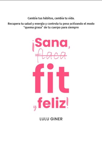 Sana, fit y feliz: Guía de hábitos poderosos que te ayudarán a quemar grasa, a tener un cuerpo más saludable, en forma y a sentirte más feliz. (Spanish Edition)