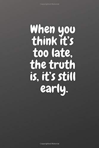 When You Think It S Too Late The Truth Is It S Still Early Motivational Notebook Night Peter 9781795020527 Amazon Com Books