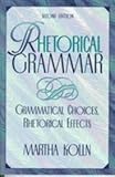 Rhetorical Grammar : Grammatical Choices, Rhetorical Effects, Kolln, Martha, 0023658711