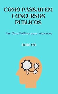 COMO PASSAR EM CONCURSOS PÚBLICOS: Um Guia Prático para Iniciantes