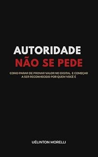 Livro Autoridade Não se Pede: Como parar de provar valor no digital e começar a ser reconhecido por quem você é — Um guia de Posicionamento, Marca Pessoal e Liderança para Mentores e Especialistas.
