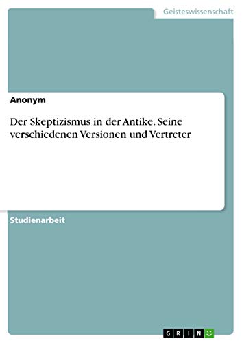 Der Skeptizismus in der Antike. Seine verschiedenen Versionen und Vertreter (Ge…