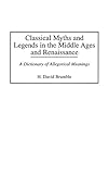 Classical Myths and Legends in the Middle Ages and Renaissance: A Dictionary of Allegorical Meanings by H. David Brumble