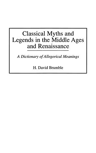 Classical Myths and Legends in the Middle Ages and Renaissance: A Dictionary of Allegorical Meanings by H. David Brumble