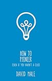 How to Pioneer: (even if you haven't a clue) by