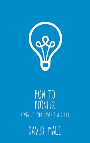 How to Pioneer: (even if you haven't a clue) by David Male