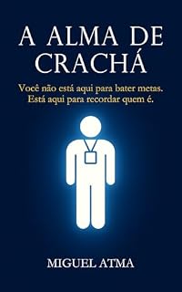 Livro A Alma de Crachá: Você não está aqui para bater metas. Está aqui para recordar quem é.