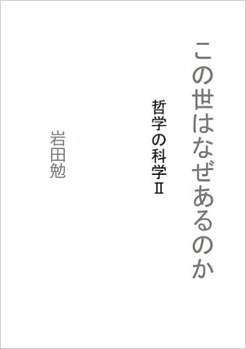 この世はなぜあるのか 哲学の科学 Myisbn デザインエッグ社 岩田勉 本 通販 Amazon