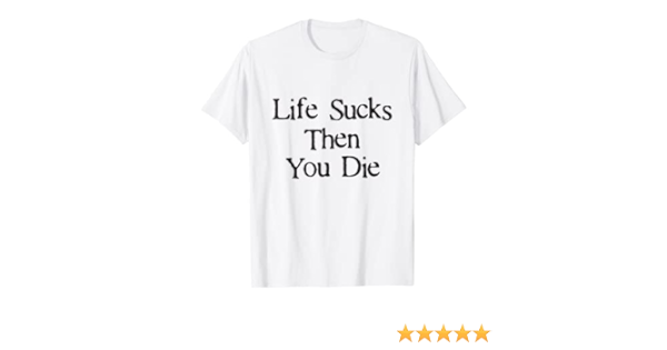 life sucks and then you die shirt
