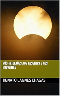 Livro PÓS-REFLEXÕES AOS AUSENTES E AOS PRESENTES (REFLEXÕES: AOS AUSENTES E AOS PRESENTES)