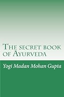 The Secret Book of Ayurveda: Heal Yourself, Elevate Your Metabolism, Rekindle Your Fire, Harmonize Your Body, Mind and Spirit and Discover Unconditional Happiness - In Twenty One Days 1502542900 Book Cover