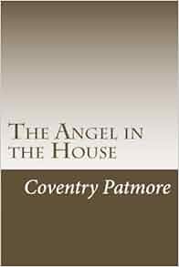 The Angel in the House by Coventry Patmore The Angel in the House by