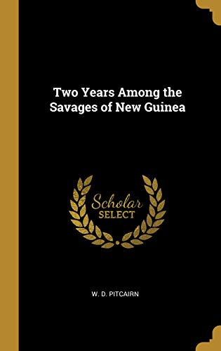 Two Years Among the Savages of New Guinea by W. D. Pitcairn