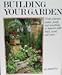 Building Your Garden: Create Planters, Patios, Ponds, & Everything in Between With Brick, Wood and Sto ne
