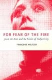 For Fear of the Fire : Joan of Arc and the Limits of Subjectivity, Meltzer, Francoise, 0226519813