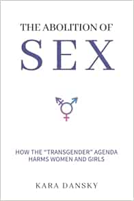 The Abolition Of Sex How The Transgender Agenda Harms Women And Girls Dansky Kara 9781637582299 Amazon Com Books The Abolition Of Sex How The Transgender Agenda Harms Women And Girls Dansky Kara 9781637582299 Amazon Com Books