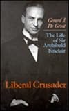 Liberal Crusader : The Life of Sir Archibald Sinclair, De Groot, Gerard J., 0814718493