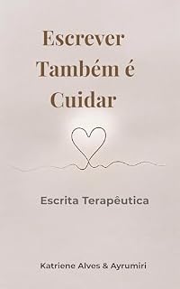 Livro ESCREVER TAMBÉM É CUIDAR: ESCRITA TERAPÊUTICA (MANUAL DO ESCRITOR INICIANTE)