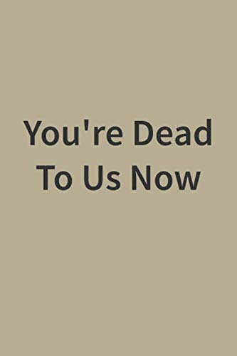 You're Dead To Us Now:: lined notebook 120 Pages (6 x 9 Inches)
