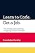 Learn to Code. Get a Job.: The ultimate guide to learning and getting hired as a developer. by Gwendolyn Faraday