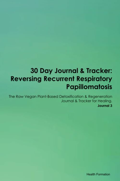 30 Day Journal & Tracker: Reversing Recurrent Respiratory Papillomatosis The Raw Vegan Plant-Based Detoxification & Regeneration Journal & Tracker for Healing. Journal 3