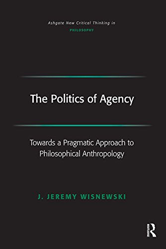 The Politics of Agency: Toward a Pragmatic Approach to Philosophical Anthropology: 0 (Ashgate New Critical Thinking in Philosophy)