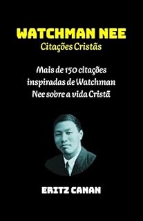 Livro WATCHMAN NEE Citações Cristãs: Mais de 150 citações inspiradas de Watchman Nee sobre a vida Cristã