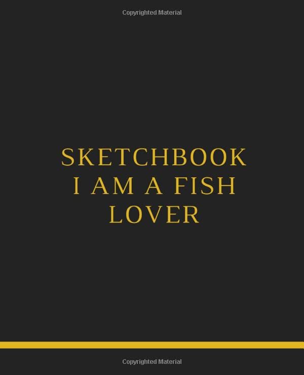 I am a fish lover sketchbook notebook: 7.5 x 9.25 in (19.05 x 23.5 cm) 120 pages drawing notebook or sketching pattern designe in cover