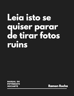 Livro Leia Isto Se Quiser Parar De Tirar Fotos Ruins: MANUAL DO FOTÓGRAFO INICIANTE