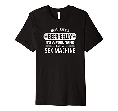 This Isn't A Beer Belly It's A Fuel Tank For A Sex Machine Premium T-Shirt