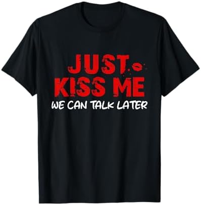 Amazon.com: Just Kiss Me We Can Talk Later - T-Shirt : Clothing