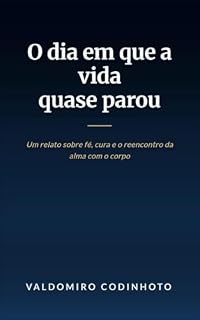 Livro O dia em que a vida quase parou: Um relato sobre fé, cura e o reencontro da alma com o corpo