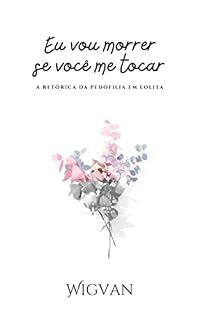 Livro Eu vou morrer se você me tocar: A retórica da pedofilia em Lolita