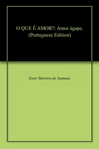 O QUE É AMOR?: Amor ágape. (Portuguese Edition) by [de Santana, Ester Moreira]