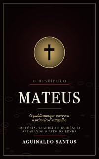Livro Mateus, o Discípulo: O publicano que escreveu o primeiro Evangelho: o que a Bíblia afirma, o que a história comprova e o que é apenas tradição