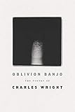 Oblivion Banjo: The Poetry of Charles Wright by Charles Wright